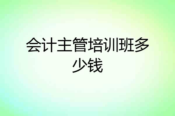 会计主管培训班多少钱