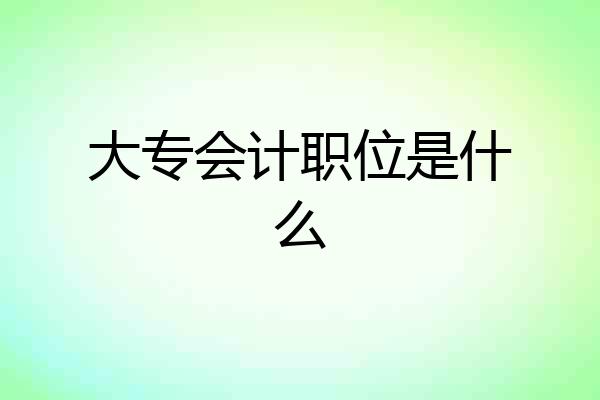 大专会计职位是什么