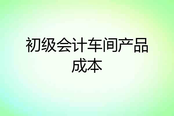 初级会计车间产品成本
