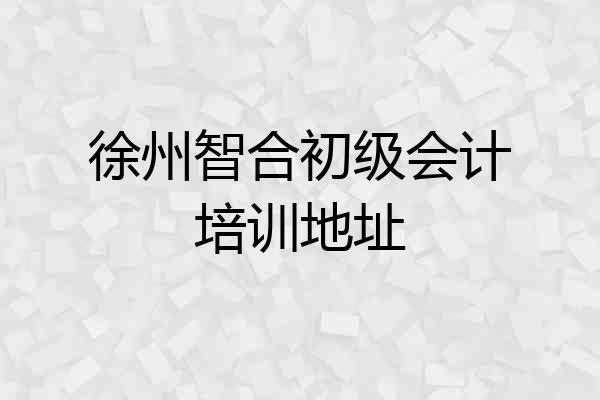 徐州智合初级会计培训地址
