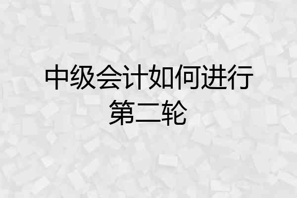 中级会计如何进行第二轮