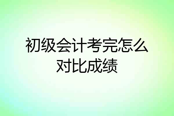初级会计考完怎么对比成绩