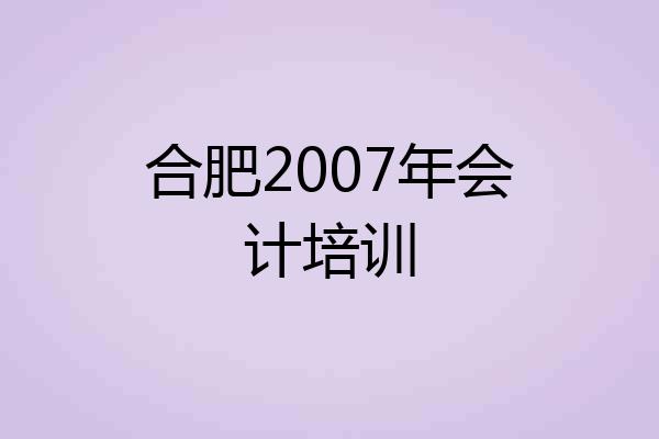 合肥2007年会计培训