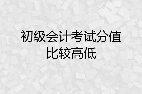 初级会计考试分值比较高低