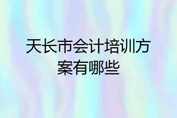 天长市会计培训方案有哪些