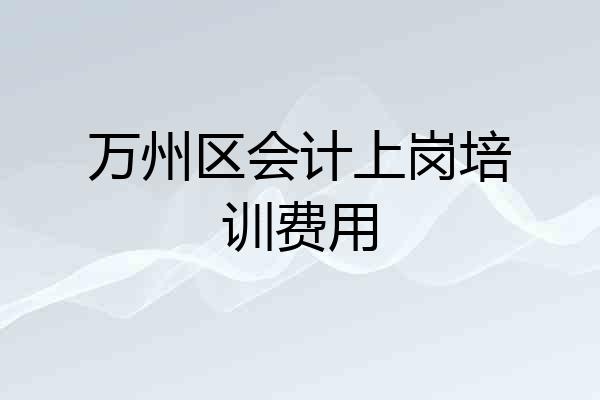 万州区会计上岗培训费用