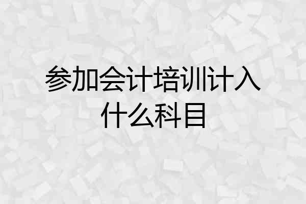 参加会计培训计入什么科目