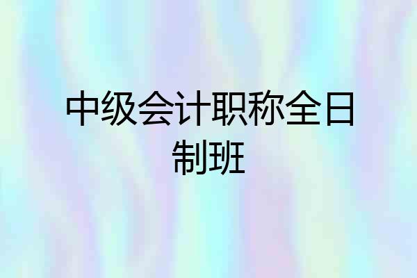 中级会计职称全日制班