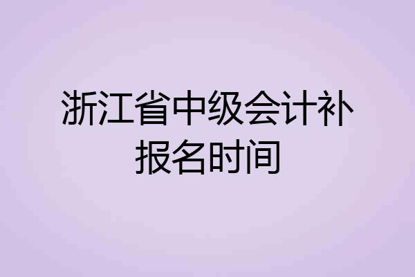 浙江省中级会计补报名时间