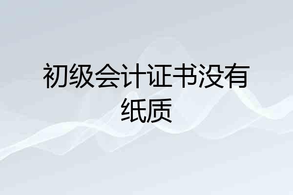 初级会计证书没有纸质