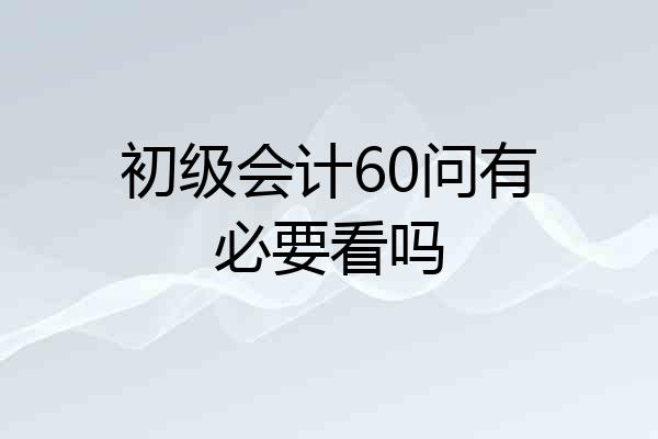 初级会计60问有必要看吗