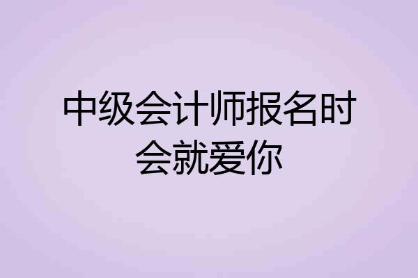 中级会计师报名时会就爱你