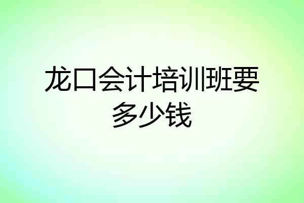 龙口会计培训班要多少钱