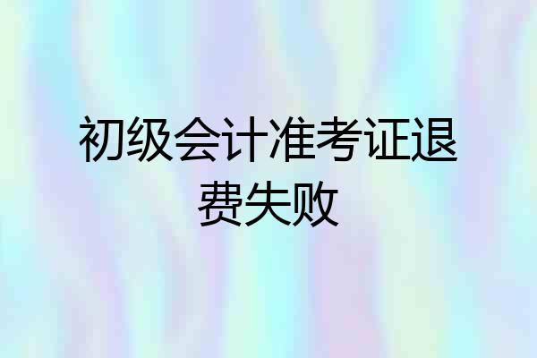 初级会计准考证退费失败