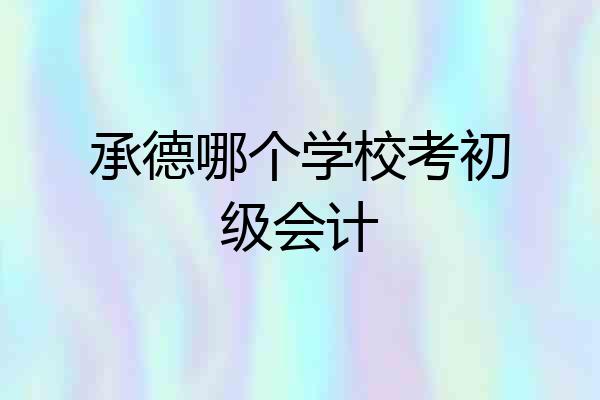 承德哪个学校考初级会计