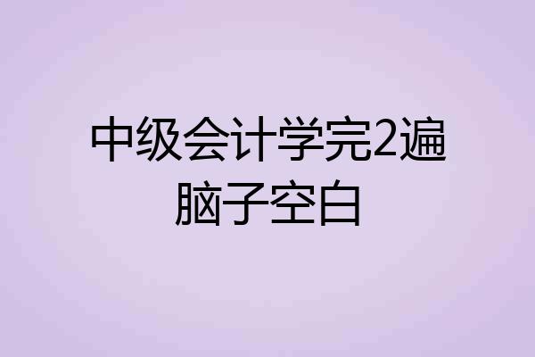 中级会计学完2遍脑子空白