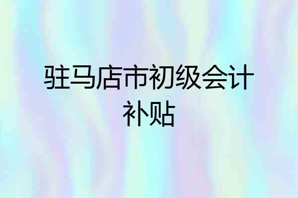 驻马店市初级会计补贴