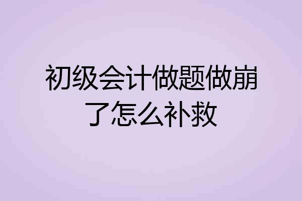 初级会计做题做崩了怎么补救