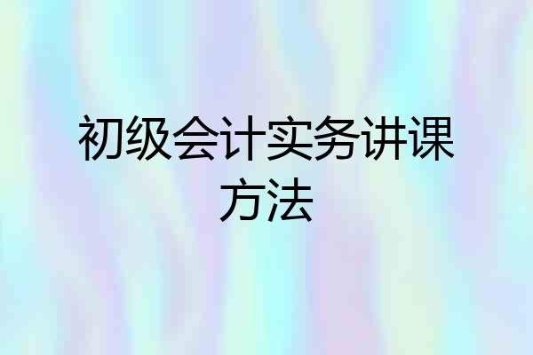 初级会计实务讲课方法