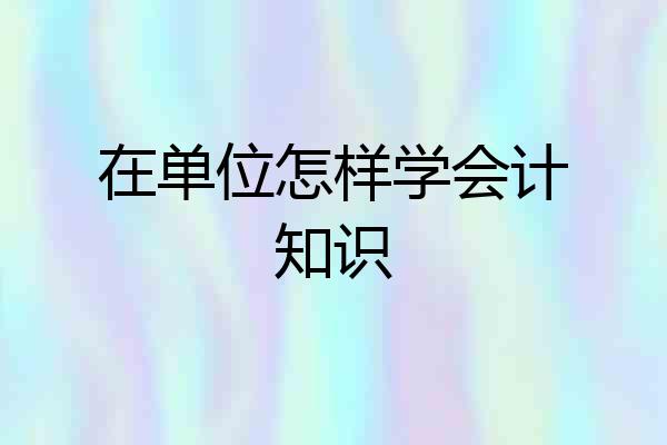 在单位怎样学会计知识