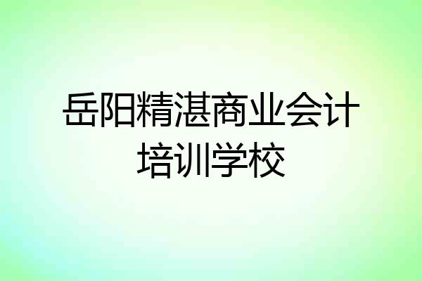 岳阳精湛商业会计培训学校