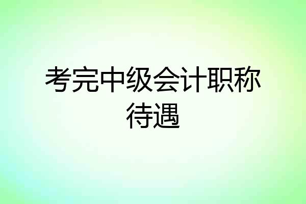 考完中级会计职称待遇