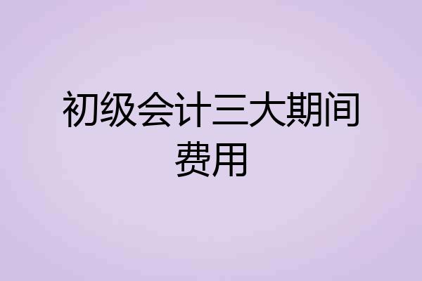 初级会计三大期间费用
