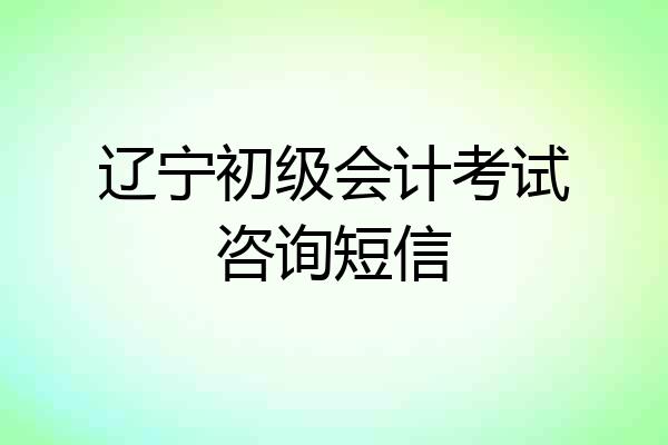 辽宁初级会计考试咨询短信