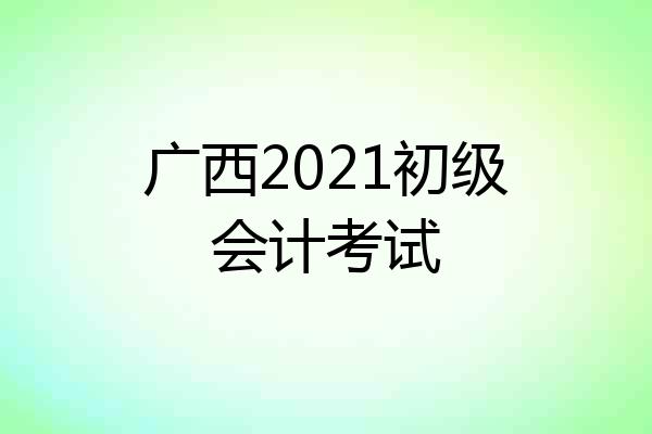 广西2021初级会计考试