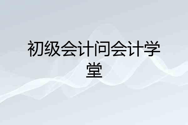 初级会计问会计学堂