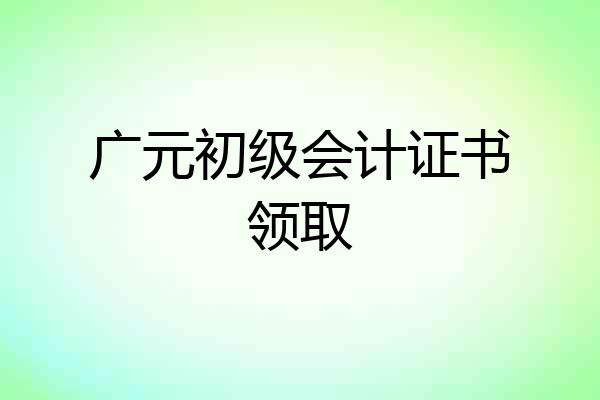 广元初级会计证书领取