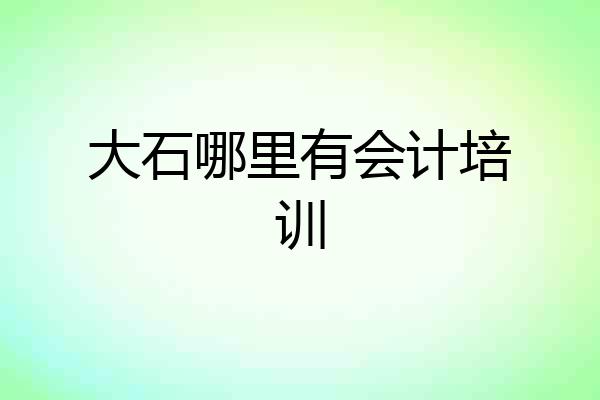 大石哪里有会计培训