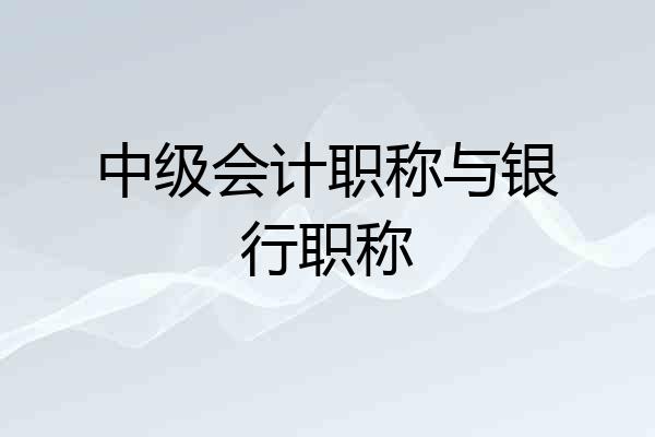 中级会计职称与银行职称