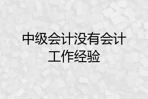 中级会计没有会计工作经验
