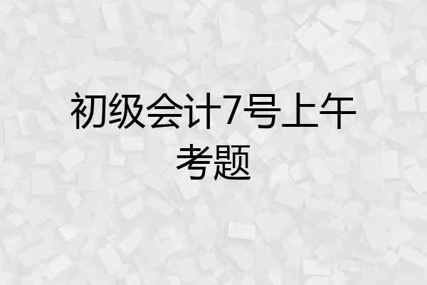 初级会计7号上午考题