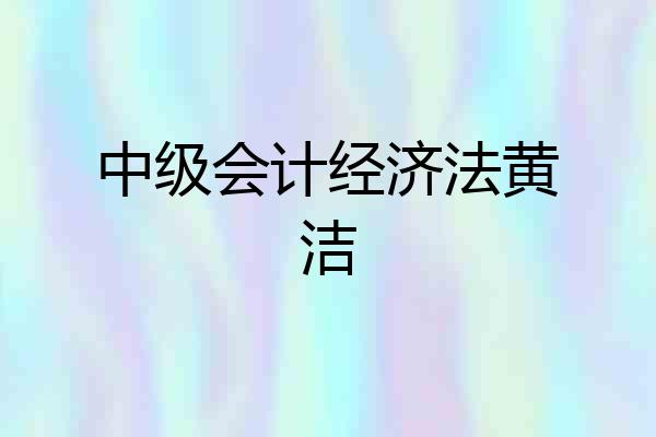中级会计经济法黄洁