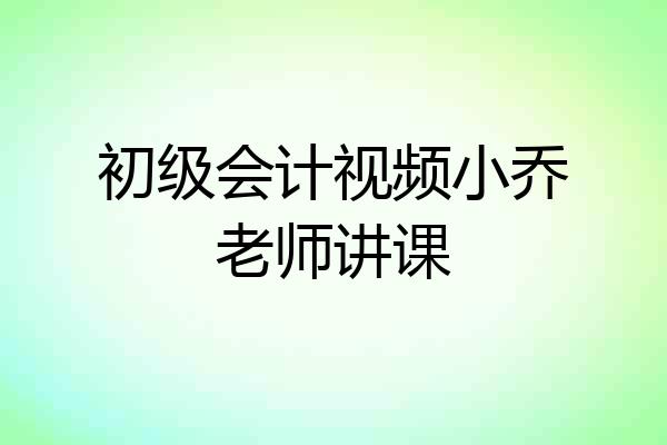 初级会计视频小乔老师讲课