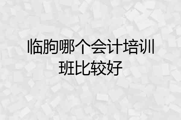 临朐哪个会计培训班比较好