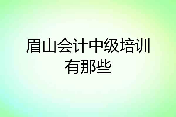 眉山会计中级培训有那些