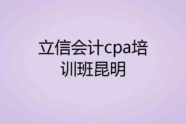 立信会计cpa培训班昆明