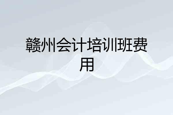 赣州会计培训班费用