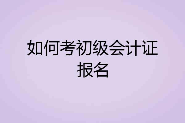 如何考初级会计证报名