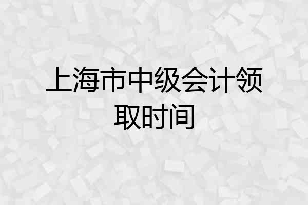 上海市中级会计领取时间