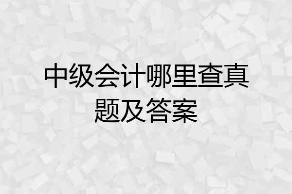 中级会计哪里查真题及答案