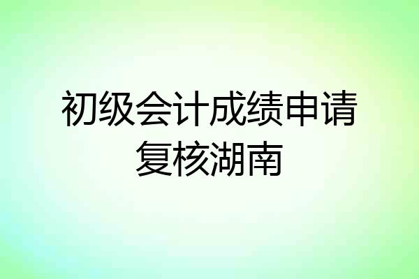 初级会计成绩申请复核湖南