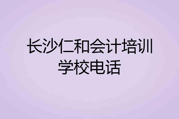 长沙仁和会计培训学校电话