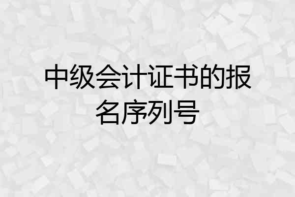 中级会计证书的报名序列号