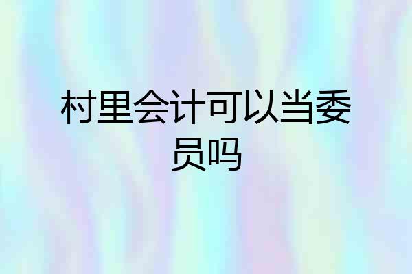 村里会计可以当委员吗