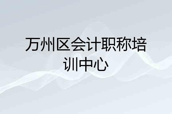 万州区会计职称培训中心