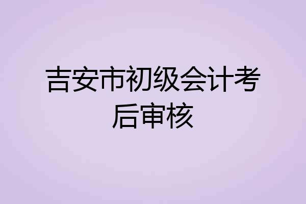 吉安市初级会计考后审核